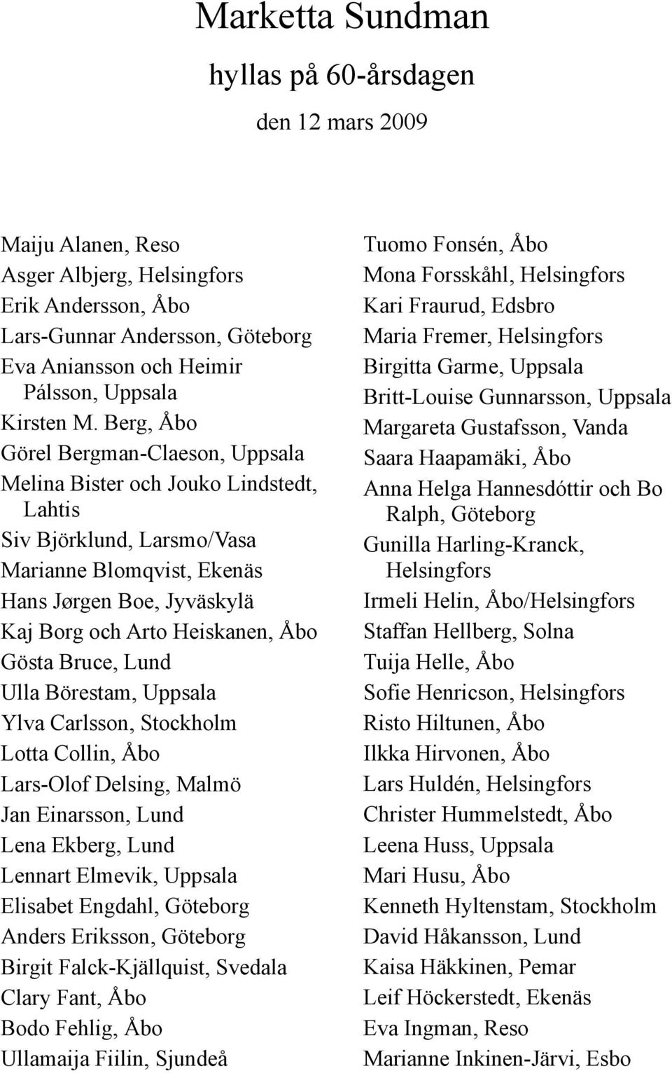 Berg, Åbo Görel Bergman-Claeson, Uppsala Melina Bister och Jouko Lindstedt, Lahtis Siv Björklund, Larsmo/Vasa Marianne Blomqvist, Ekenäs Hans Jørgen Boe, Jyväskylä Kaj Borg och Arto Heiskanen, Åbo