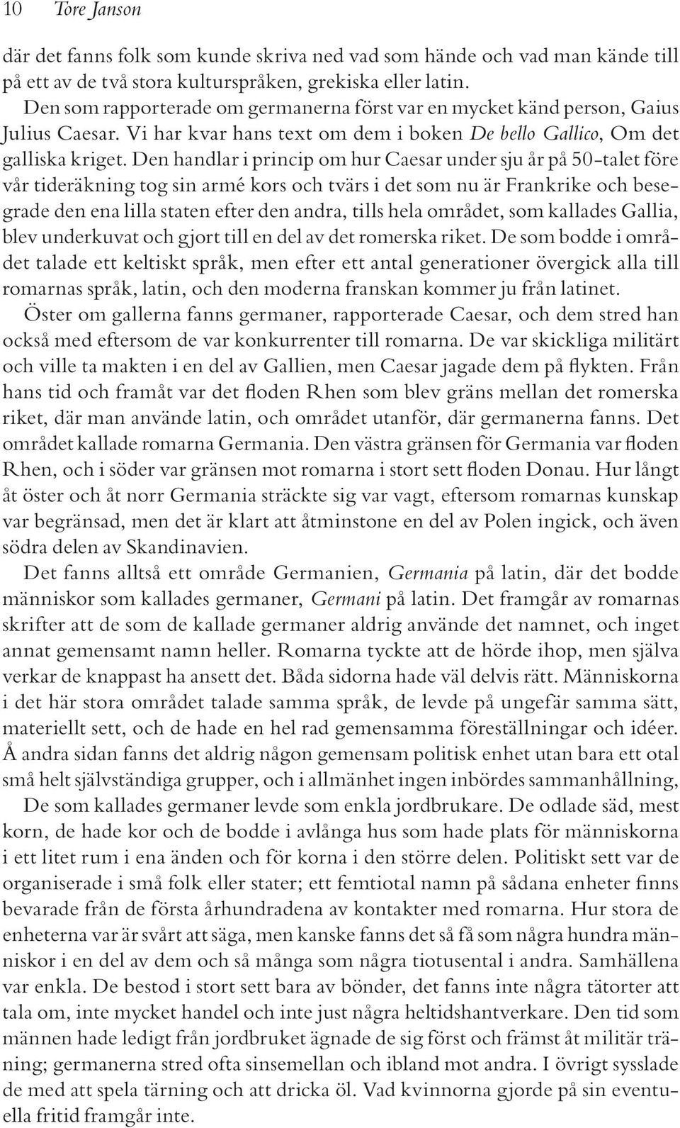 Den handlar i princip om hur Caesar under sju år på 50-talet före vår tideräkning tog sin armé kors och tvärs i det som nu är Frankrike och besegrade den ena lilla staten efter den andra, tills hela