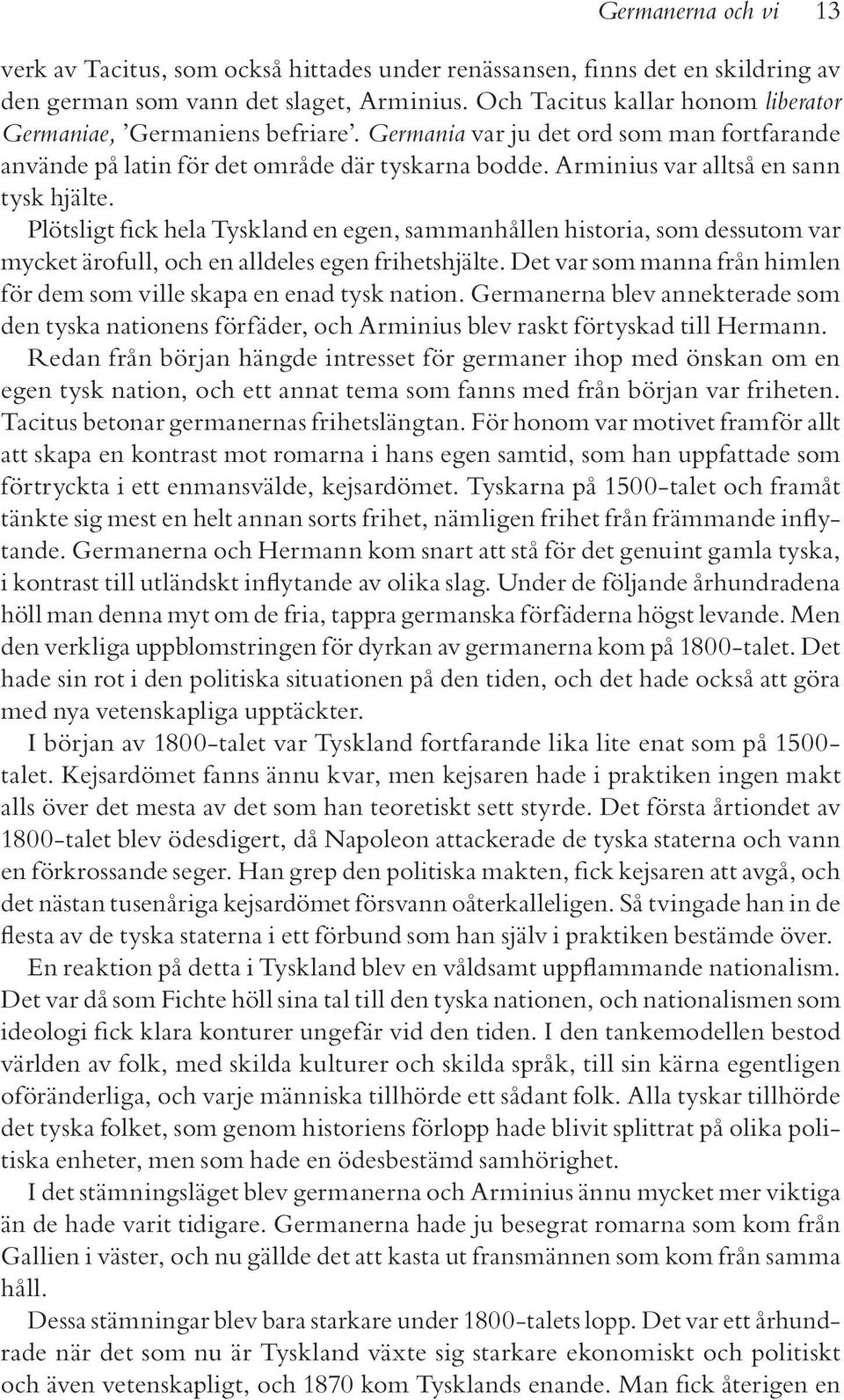 Arminius var alltså en sann tysk hjälte. Plötsligt fick hela Tyskland en egen, sammanhållen historia, som dessutom var mycket ärofull, och en alldeles egen frihetshjälte.