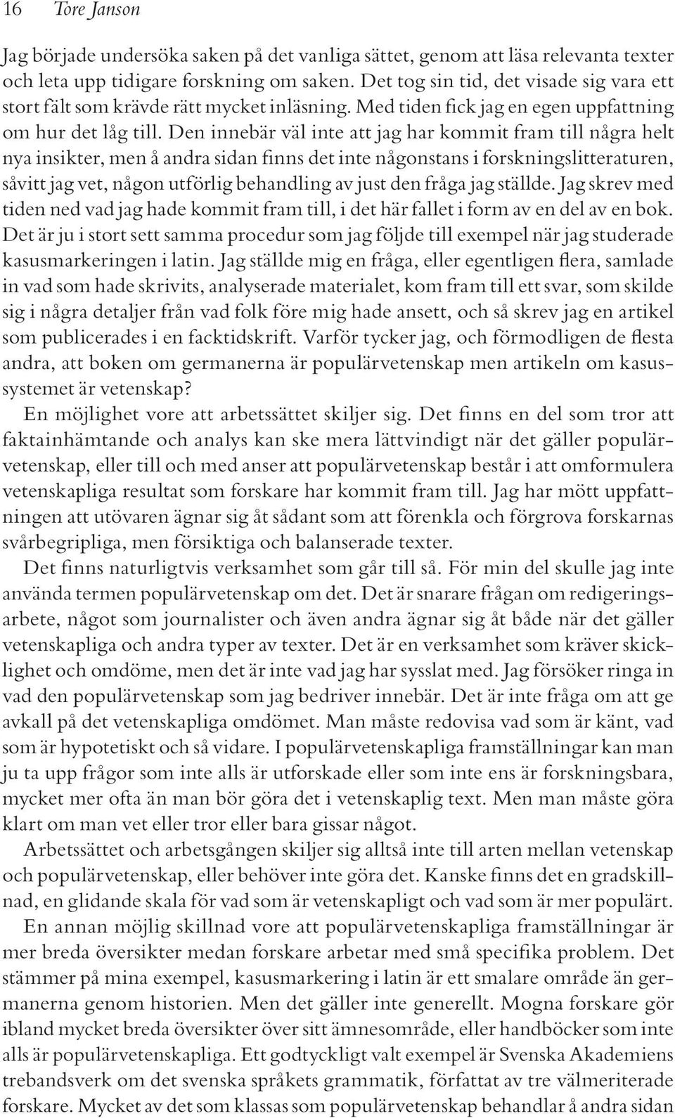 Den innebär väl inte att jag har kommit fram till några helt nya insikter, men å andra sidan finns det inte någonstans i forskningslitteraturen, såvitt jag vet, någon utförlig behandling av just den