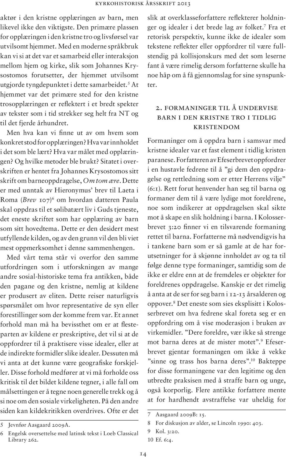 samarbeidet. 5 At hjemmet var det primære sted for den kristne trosopplæringen er reflektert i et bredt spekter av tekster som i tid strekker seg helt fra NT og til det fjerde århundret.