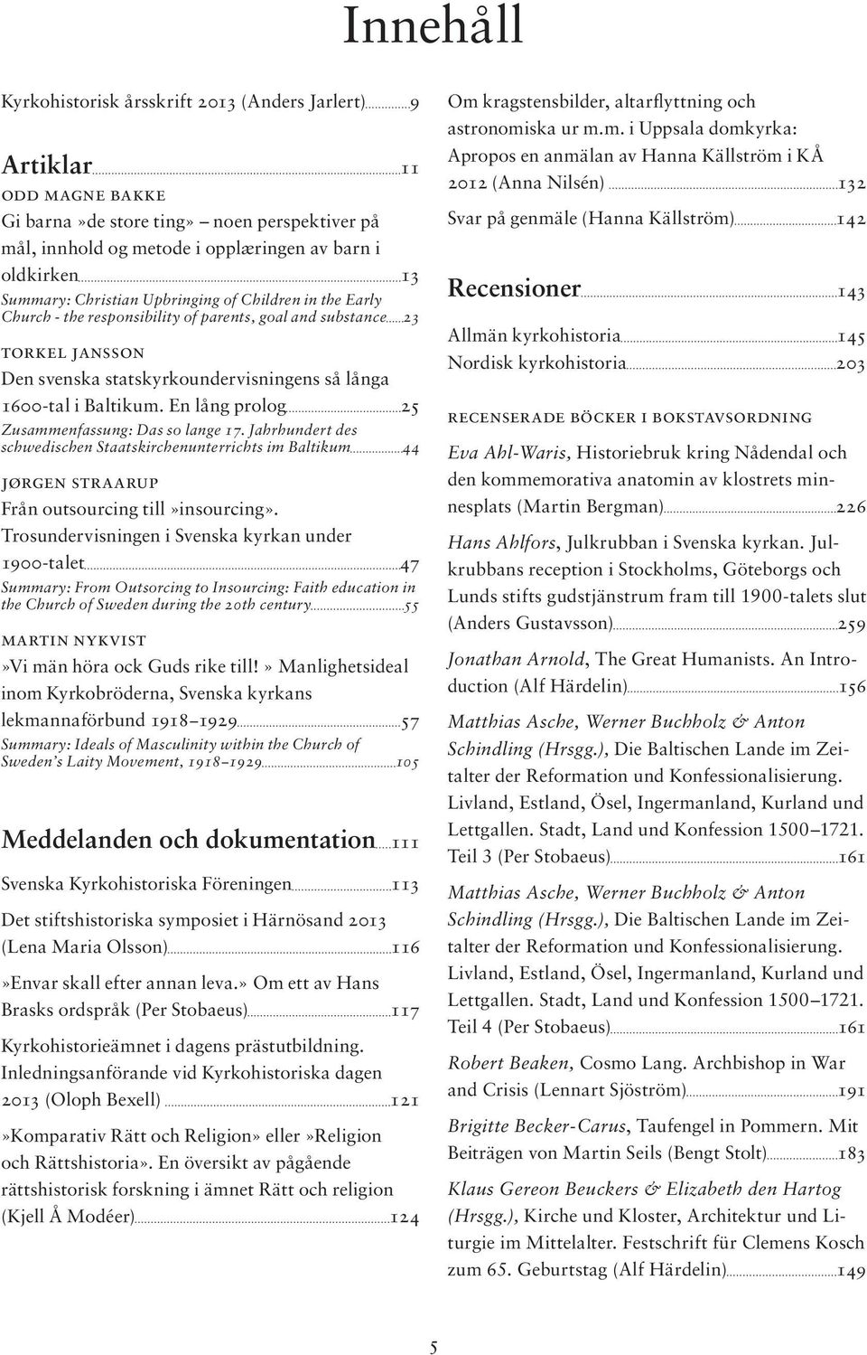 En lång prolog 25 Zusammenfassung: Das so lange 17. Jahrhundert des schwedischen Staatskirchenunterrichts im Baltikum 44 JØRGEN STRAARUP Från outsourcing till»insourcing».