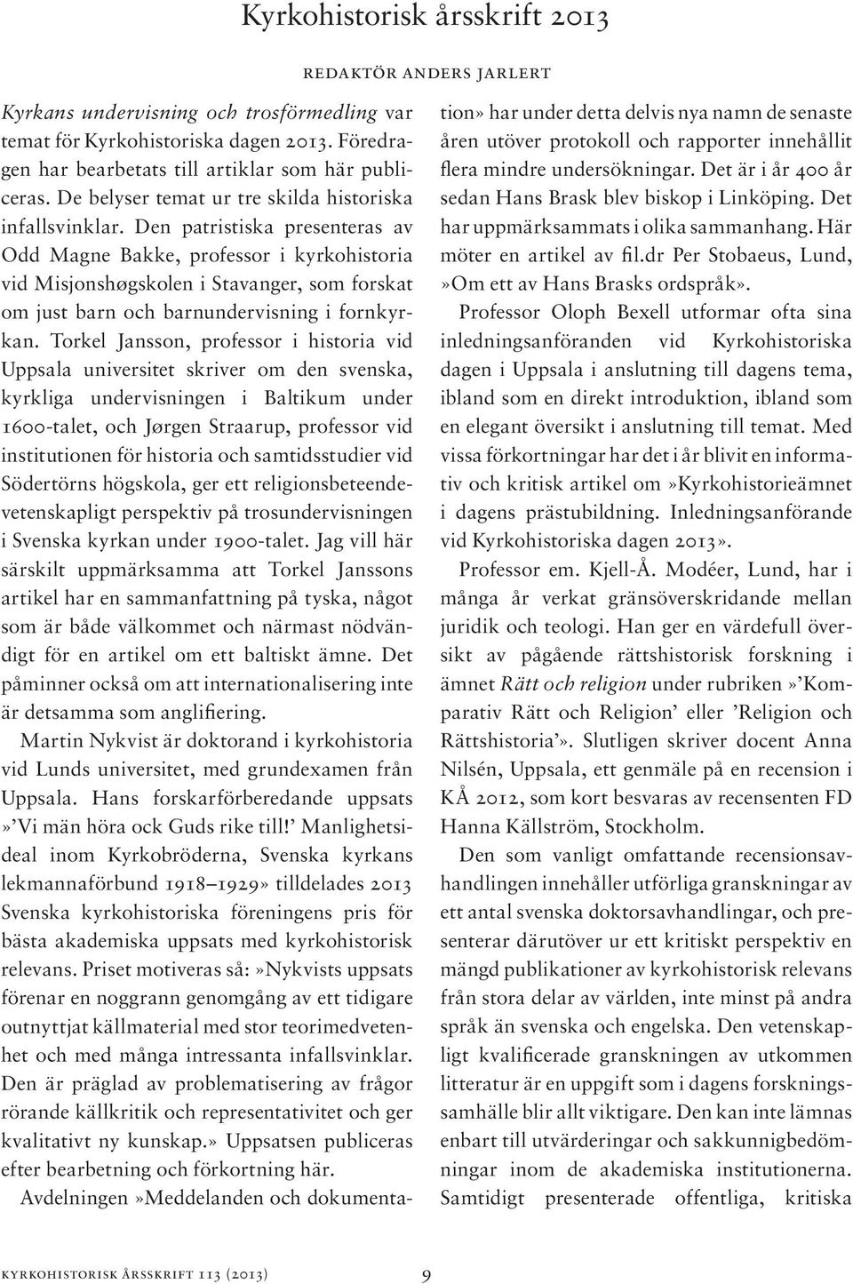 Den patristiska presenteras av Odd Magne Bakke, professor i kyrkohistoria vid Misjonshøgskolen i Stavanger, som forskat om just barn och barnundervisning i fornkyrkan.