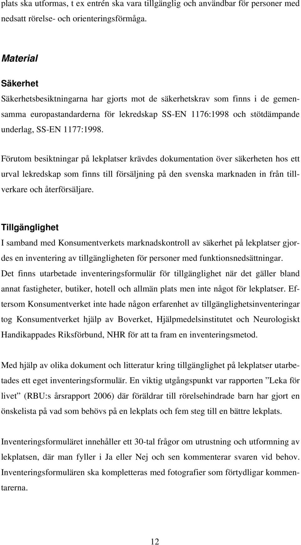 Förutom besiktningar på lekplatser krävdes dokumentation över säkerheten hos ett urval lekredskap som finns till försäljning på den svenska marknaden in från tillverkare och återförsäljare.