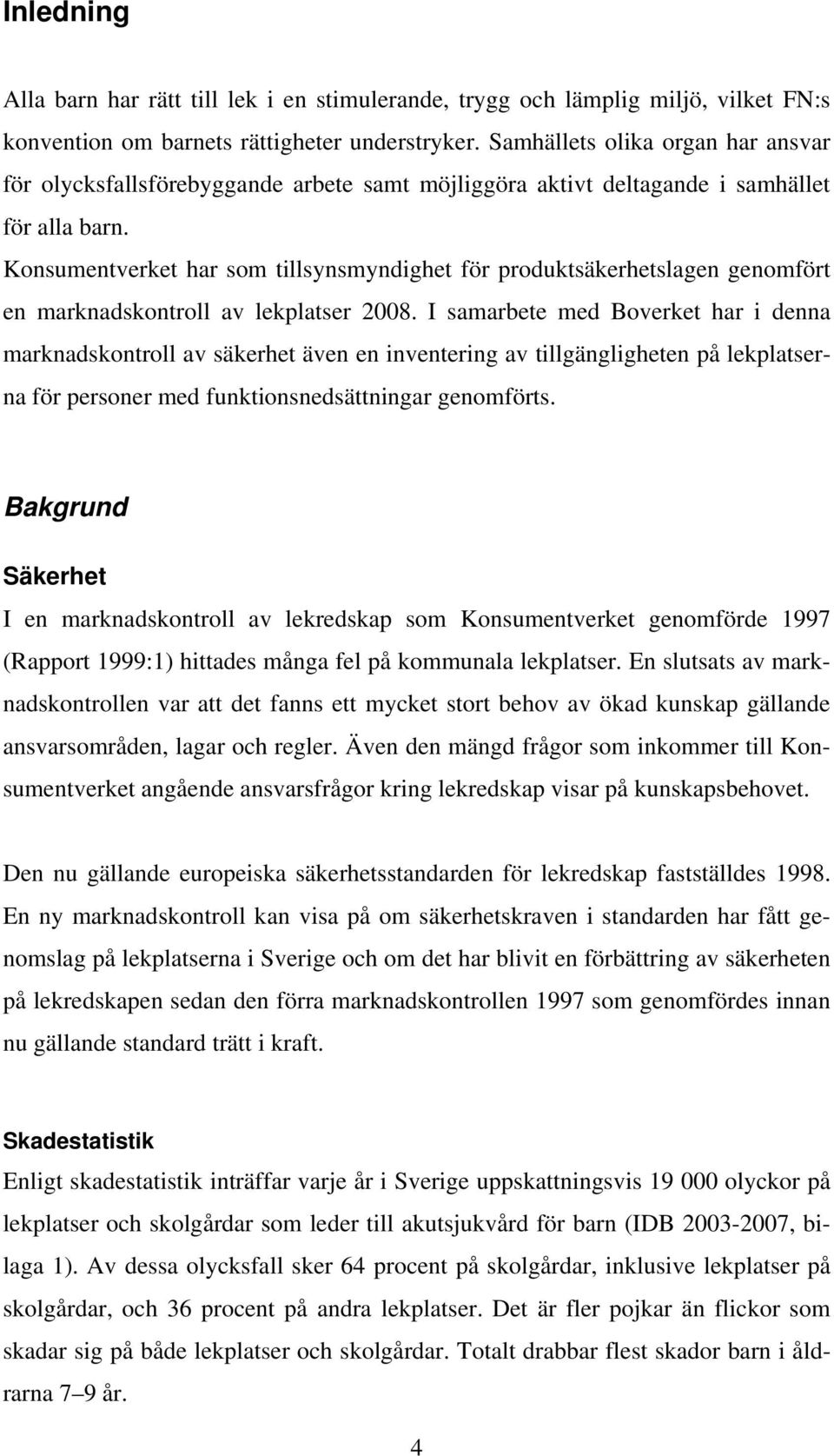 Konsumentverket har som tillsynsmyndighet för produktsäkerhetslagen genomfört en marknadskontroll av lekplatser 2008.