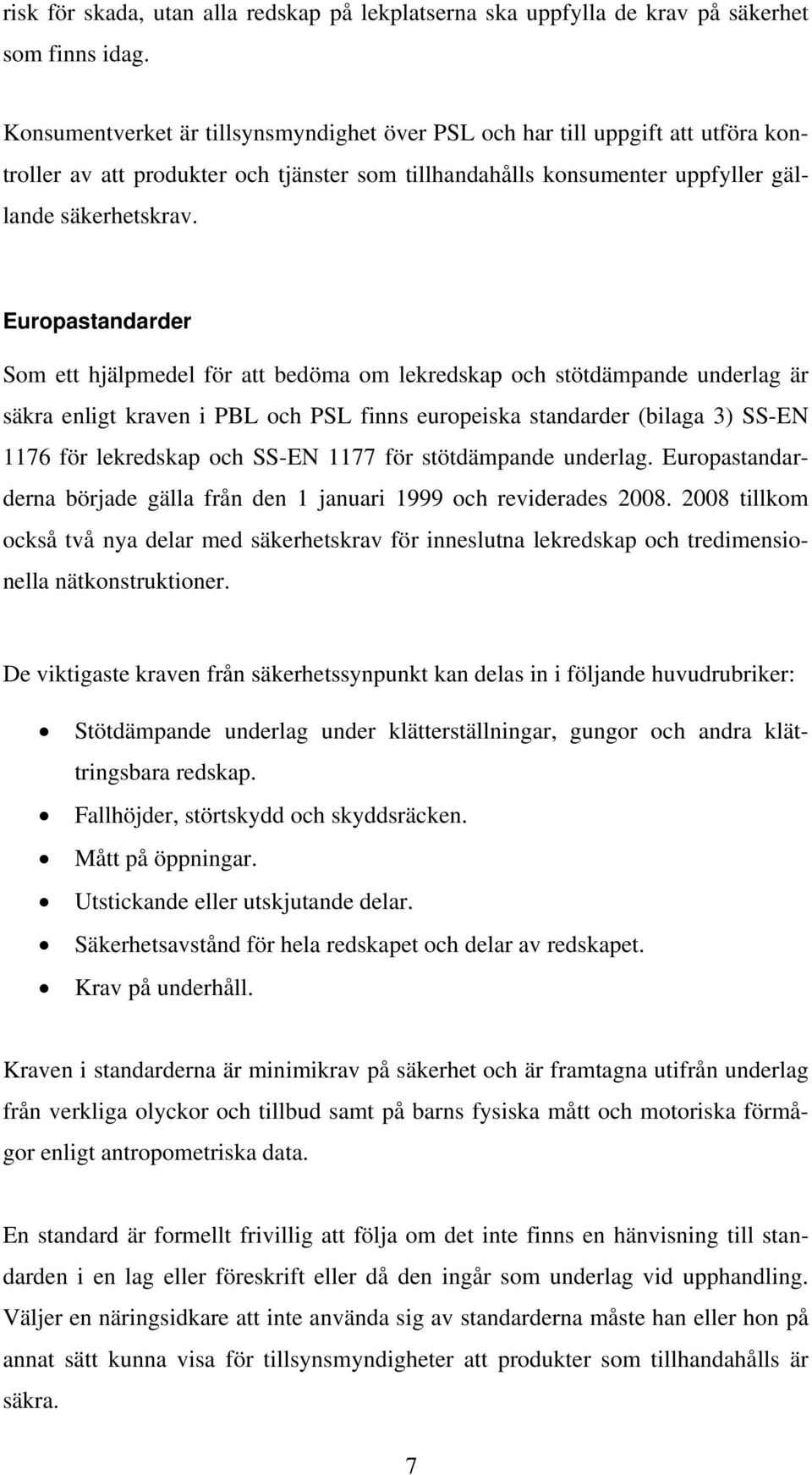 Europastandarder Som ett hjälpmedel för att bedöma om lekredskap och stötdämpande underlag är säkra enligt kraven i PBL och PSL finns europeiska standarder (bilaga 3) SS-EN 1176 för lekredskap och