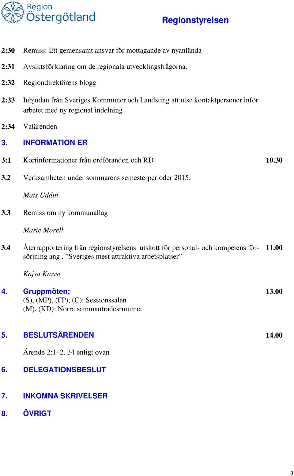 INFORMATION ER 3:1 Kortinformationer från ordföranden och RD 10.30 3.2 Verksamheten under sommarens semesterperioder 2015. Mats Uddin 3.3 Remiss om ny kommunallag Marie Morell 3.