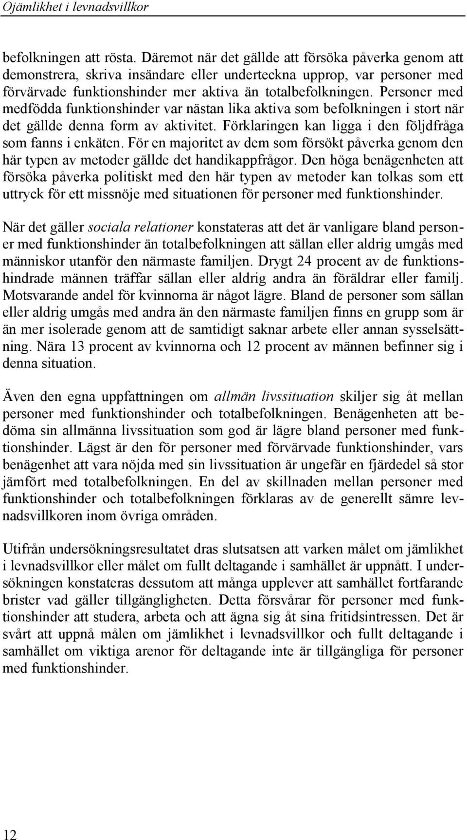 Personer med medfödda funktionshinder var nästan lika aktiva som befolkningen i stort när det gällde denna form av aktivitet. Förklaringen kan ligga i den följdfråga som fanns i enkäten.