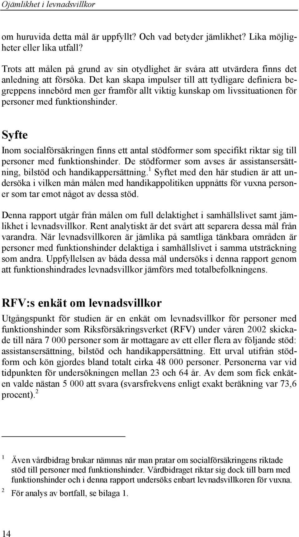 Syfte Inom socialförsäkringen finns ett antal stödformer som specifikt riktar sig till personer med funktionshinder. De stödformer som avses är assistansersättning, bilstöd och handikappersättning.