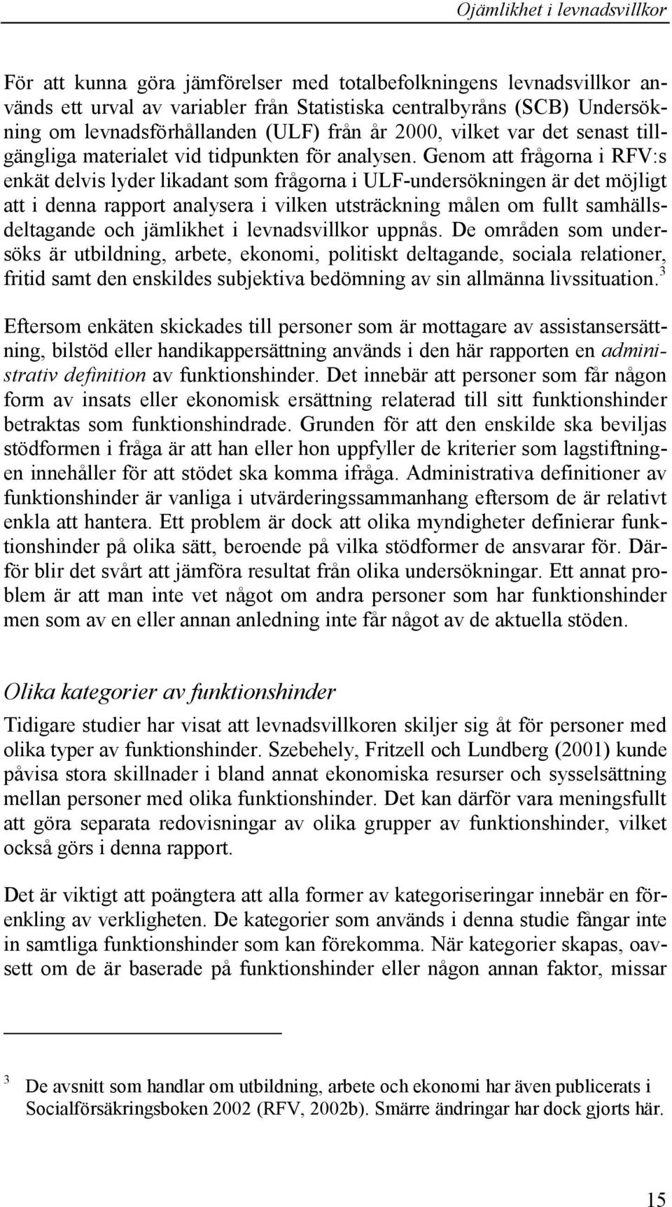 Genom att frågorna i RFV:s enkät delvis lyder likadant som frågorna i ULF-undersökningen är det möjligt att i denna rapport analysera i vilken utsträckning målen om fullt samhällsdeltagande och