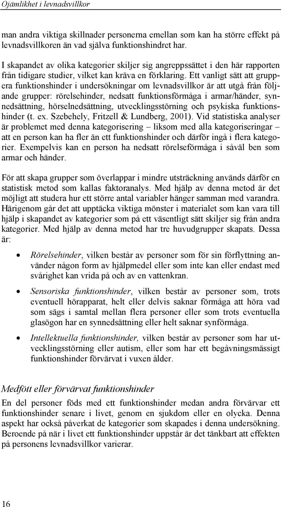 Ett vanligt sätt att gruppera funktionshinder i undersökningar om levnadsvillkor är att utgå från följande grupper: rörelsehinder, nedsatt funktionsförmåga i armar/händer, synnedsättning,