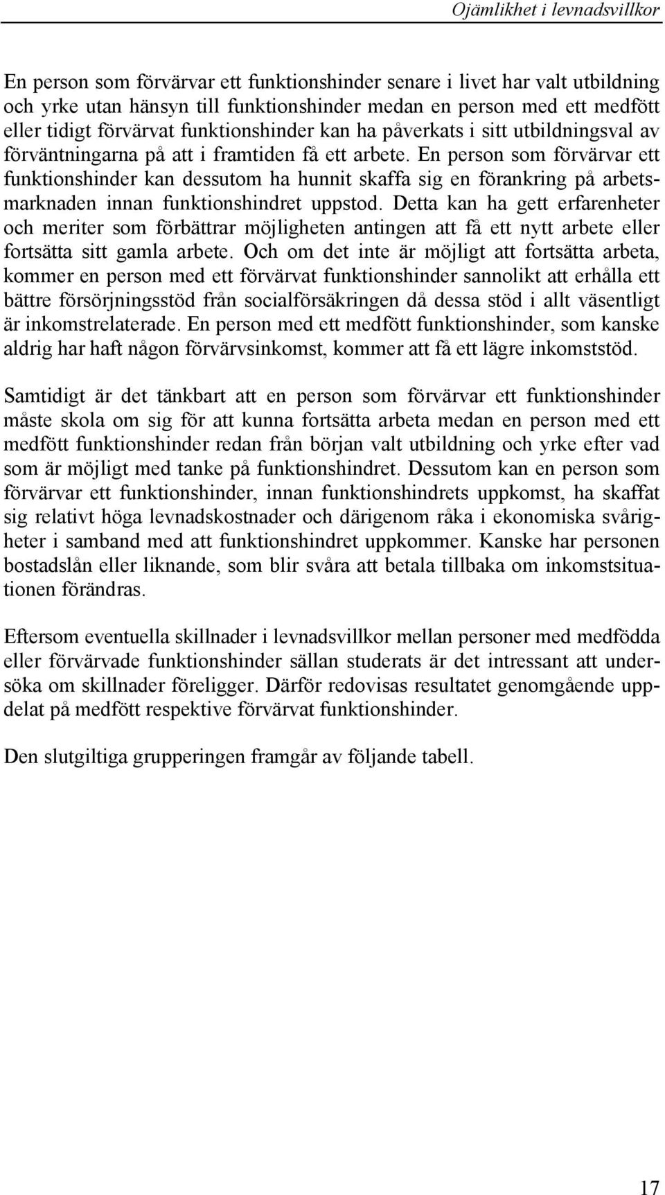 En person som förvärvar ett funktionshinder kan dessutom ha hunnit skaffa sig en förankring på arbetsmarknaden innan funktionshindret uppstod.