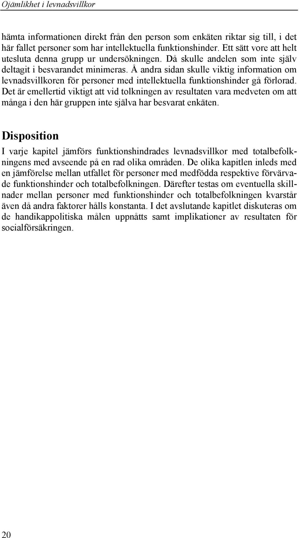 Det är emellertid viktigt att vid tolkningen av resultaten vara medveten om att många i den här gruppen inte själva har besvarat enkäten.