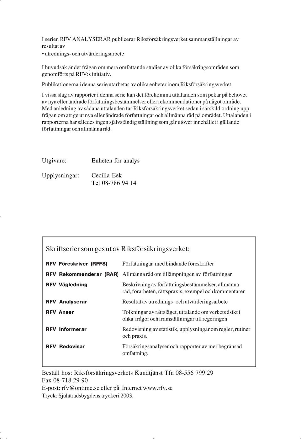 I vissa slag av rapporter i denna serie kan det förekomma uttalanden som pekar på behovet av nya eller ändrade författningsbestämmelser eller rekommendationer på något område.