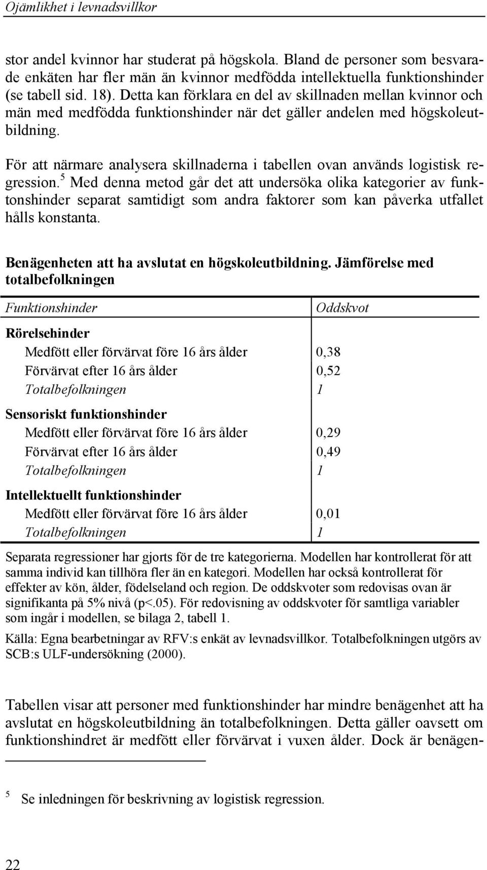 För att närmare analysera skillnaderna i tabellen ovan används logistisk regression.