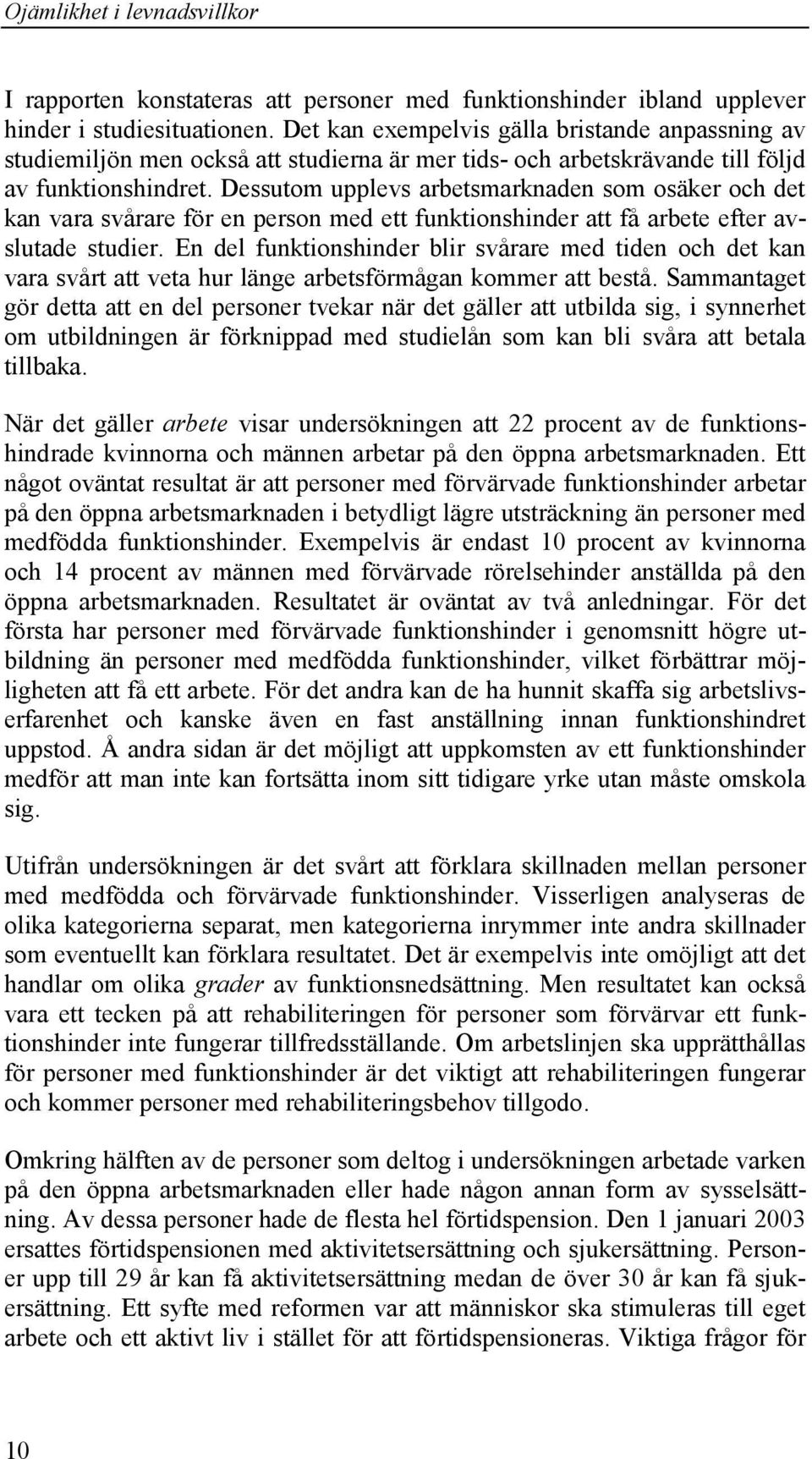 Dessutom upplevs arbetsmarknaden som osäker och det kan vara svårare för en person med ett funktionshinder att få arbete efter avslutade studier.