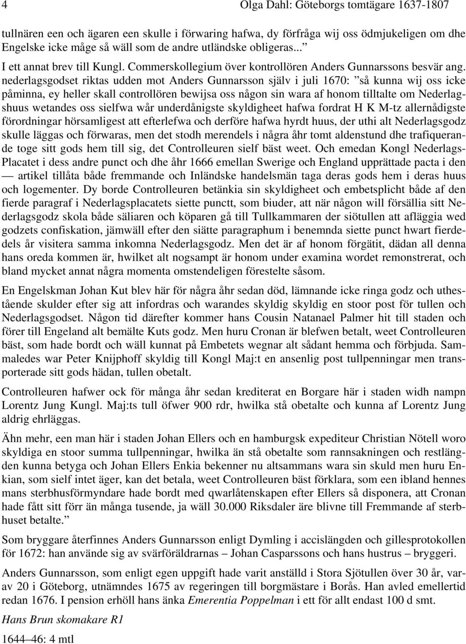 nederlagsgodset riktas udden mot Anders Gunnarsson själv i juli 1670: så kunna wij oss icke påminna, ey heller skall controllören bewijsa oss någon sin wara af honom tilltalte om Nederlagshuus