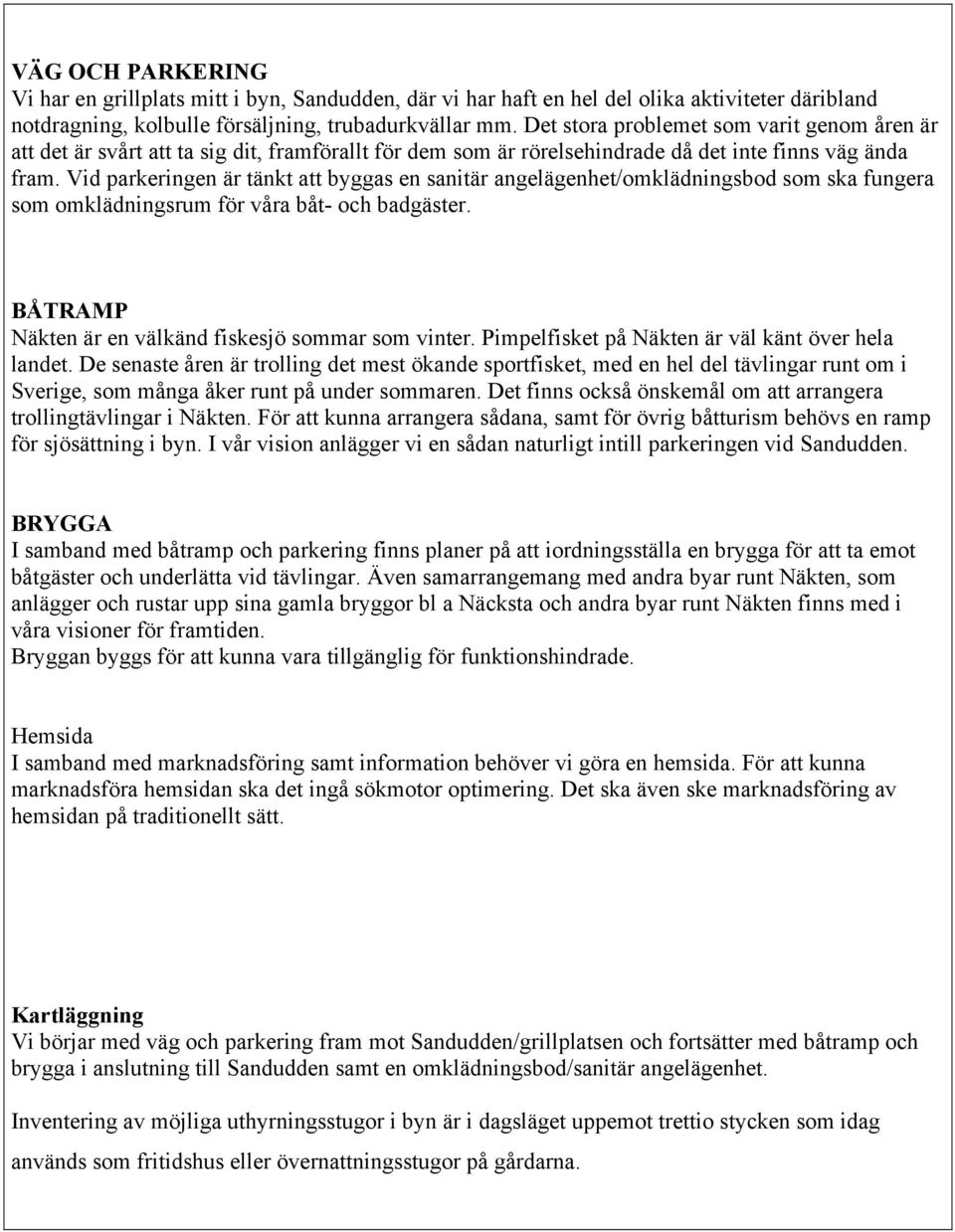 Vid parkeringen är tänkt att byggas en sanitär angelägenhet/omklädningsbod som ska fungera som omklädningsrum för våra båt- och badgäster. BÅTRAMP Näkten är en välkänd fiskesjö sommar som vinter.