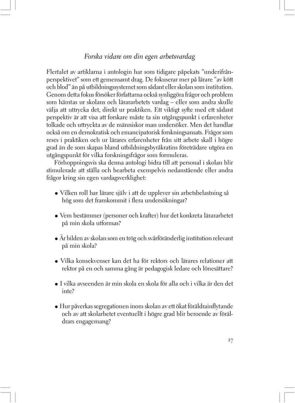 Genom detta fokus försöker författarna också synliggöra frågor och problem som hämtas ur skolans och lärararbetets vardag eller som andra skulle välja att uttrycka det, direkt ur praktiken.