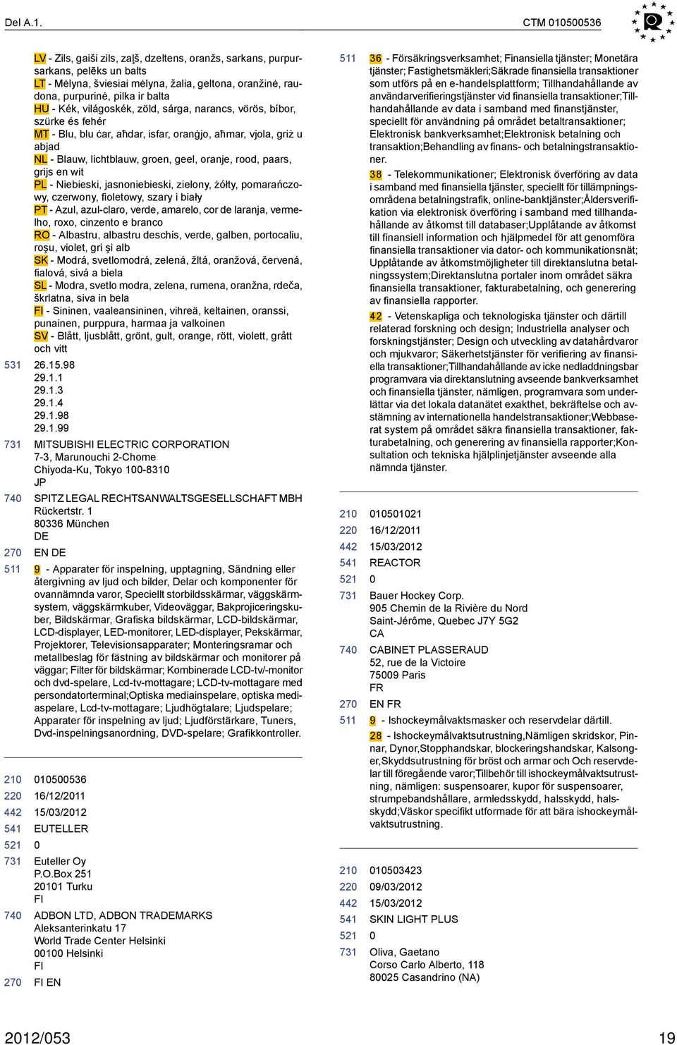 világoskék, zöld, sárga, narancs, vörös, bíbor, szürke és fehér MT - Blu, blu ċar, aħdar, isfar, oranġjo, aħmar, vjola, griż u abjad NL - Blauw, lichtblauw, groen, geel, oranje, rood, paars, grijs en