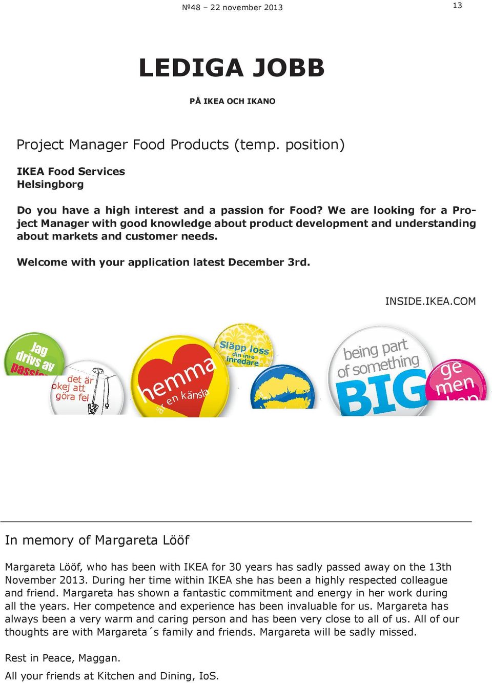 We are looking for a Project Manager with good knowledge about product development and understanding about markets and customer needs. Welcome with your application latest December 3rd. INSIDE.IKEA.