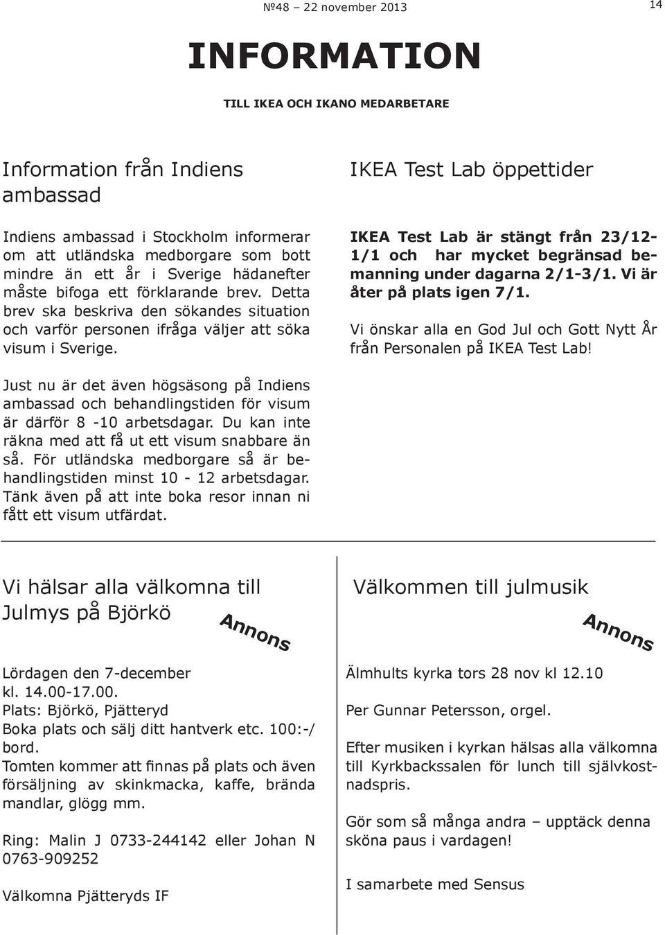 IKEA Test Lab öppettider IKEA Test Lab är stängt från 23/12-1/1 och har mycket begränsad bemanning under dagarna 2/1-3/1. Vi är åter på plats igen 7/1.