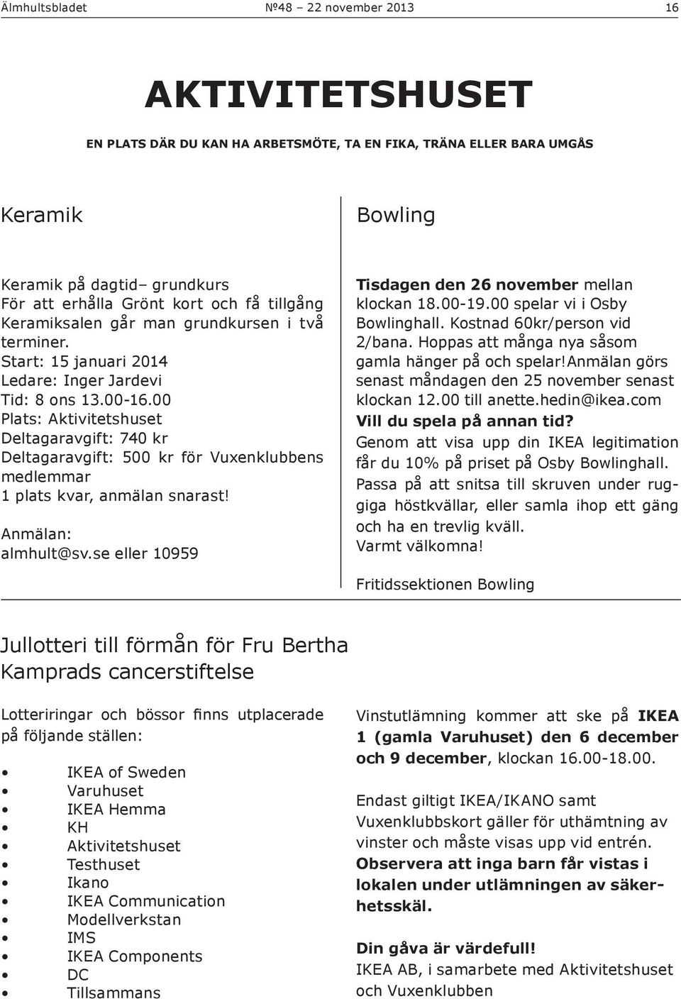 00 Plats: Aktivitetshuset Deltagaravgift: 740 kr Deltagaravgift: 500 kr för Vuxenklubbens medlemmar 1 plats kvar, anmälan snarast! Anmälan: almhult@sv.