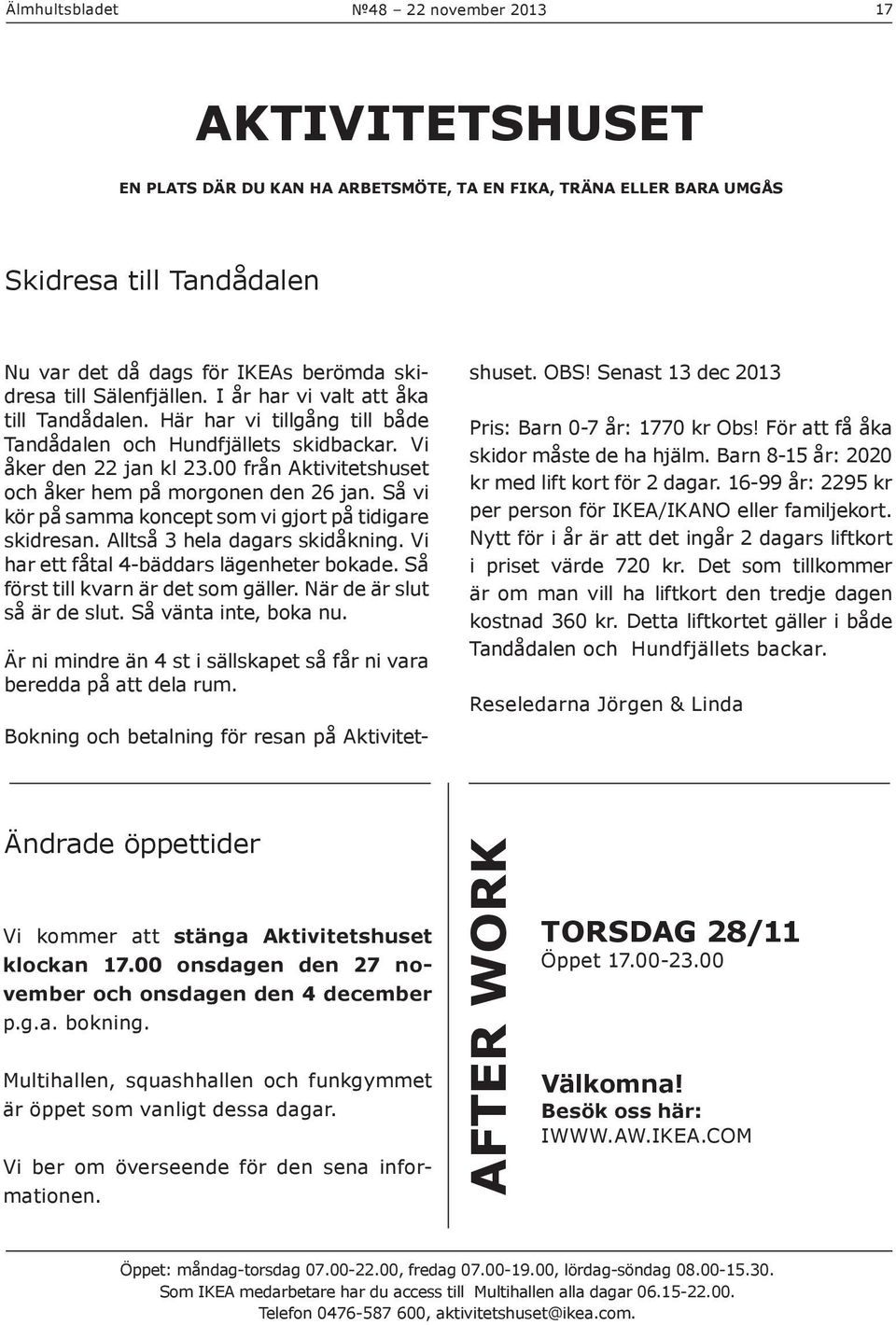 Så vi kör på samma koncept som vi gjort på tidigare skidresan. Alltså 3 hela dagars skidåkning. Vi har ett fåtal 4-bäddars lägenheter bokade. Så först till kvarn är det som gäller.