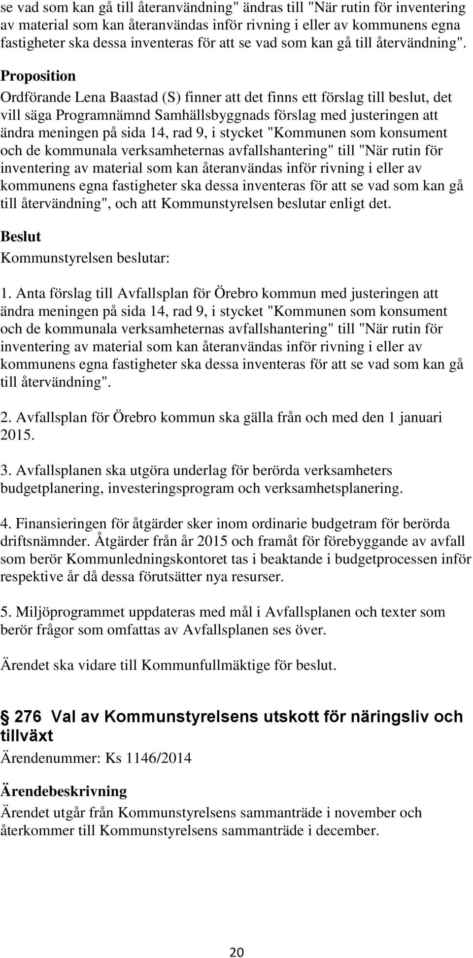 Proposition Ordförande Lena Baastad (S) finner att det finns ett förslag till beslut, det vill säga Programnämnd Samhällsbyggnads förslag med justeringen att ändra meningen på sida 14, rad 9, i