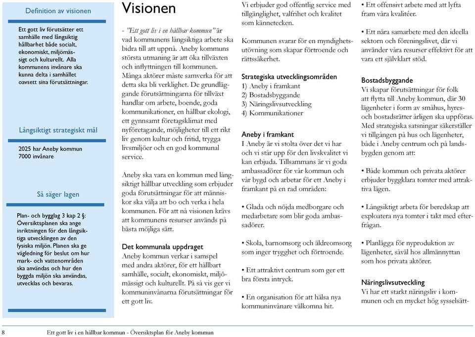 Långsiktigt strategiskt mål 2025 har Aneby kommun 7000 invånare Så säger lagen Plan- och bygglag 3 kap 2 : Översiktsplanen ska ange inriktningen för den långsiktiga utvecklingen av den fysiska miljön.