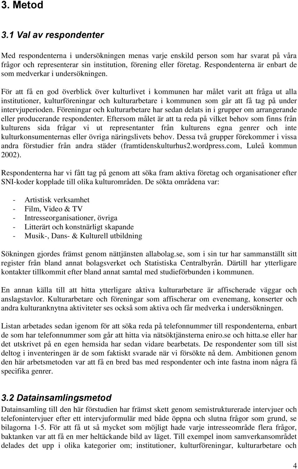 För att få en god överblick över kulturlivet i kommunen har målet varit att fråga ut alla institutioner, kulturföreningar och kulturarbetare i kommunen som går att få tag på under intervjuperioden.