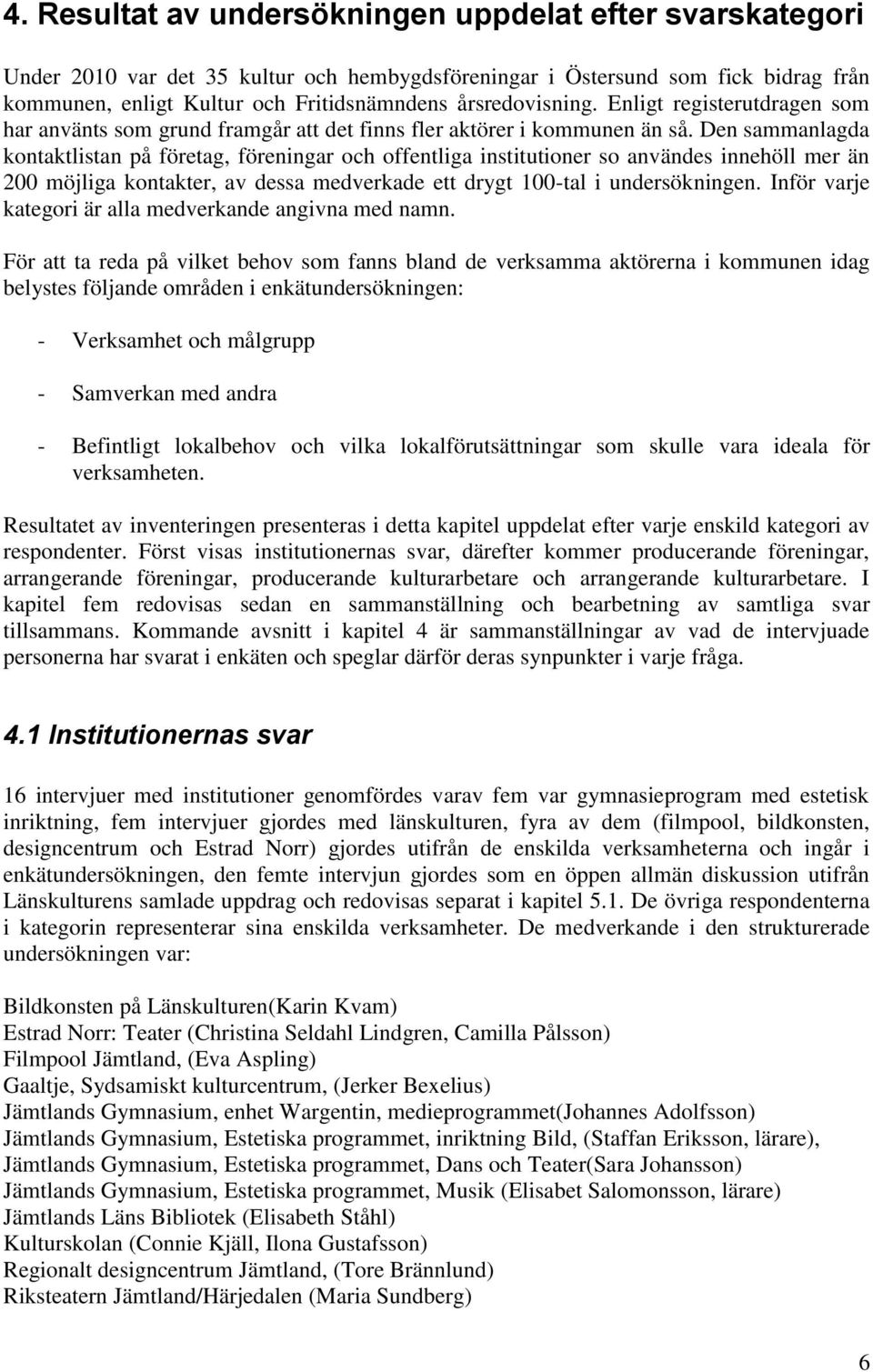 Den sammanlagda kontaktlistan på företag, föreningar och offentliga institutioner so användes innehöll mer än 200 möjliga kontakter, av dessa medverkade ett drygt 100-tal i undersökningen.