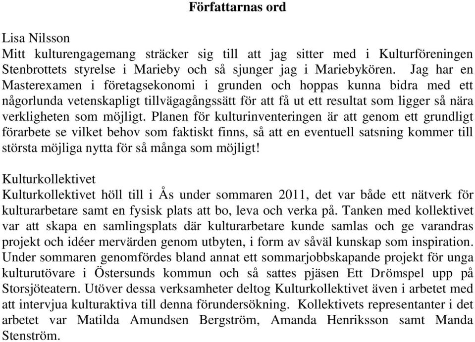 Planen för kulturinventeringen är att genom ett grundligt förarbete se vilket behov som faktiskt finns, så att en eventuell satsning kommer till största möjliga nytta för så många som möjligt!