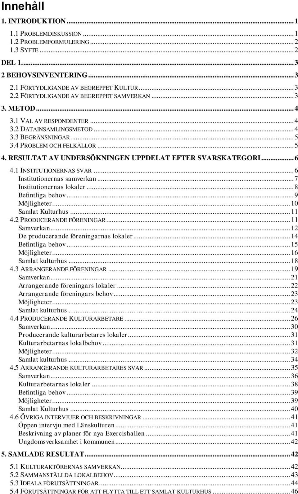 1 INSTITUTIONERNAS SVAR... 6 Institutionernas samverkan... 7 Institutionernas lokaler... 8 Befintliga behov... 9 Möjligheter... 10 Samlat Kulturhus... 11 4.2 PRODUCERANDE FÖRENINGAR... 11 Samverkan.