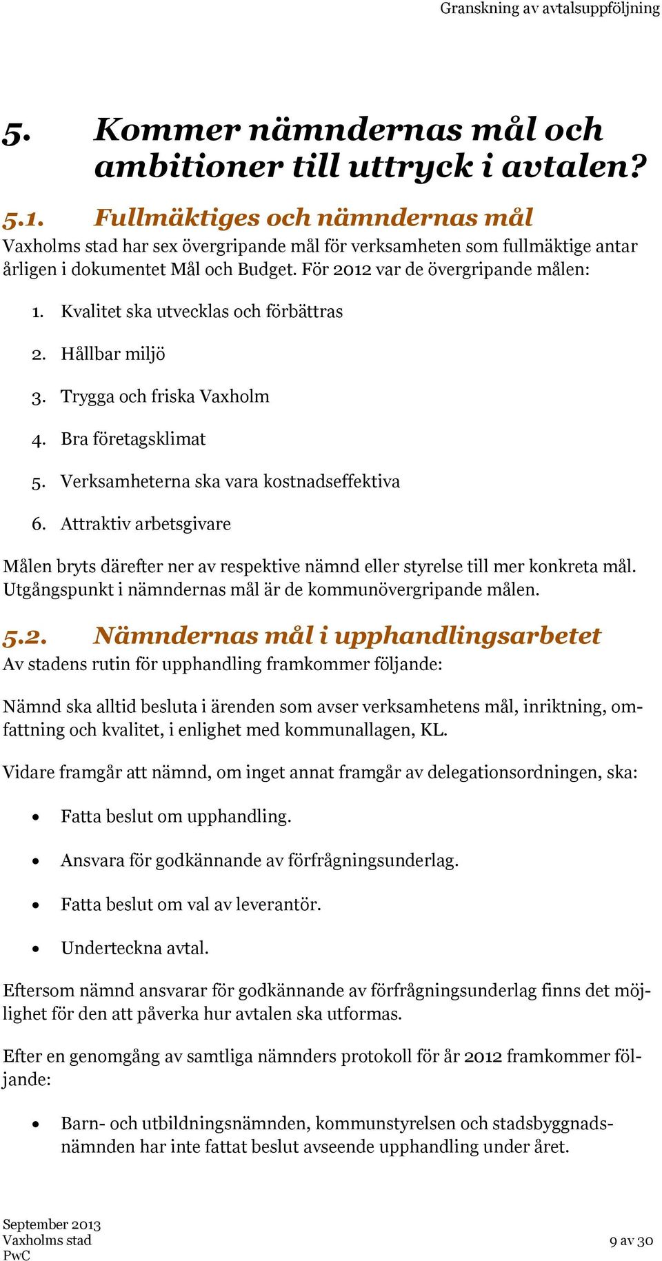 Kvalitet ska utvecklas och förbättras 2. Hållbar miljö 3. Trygga och friska Vaxholm 4. Bra företagsklimat 5. Verksamheterna ska vara kostnadseffektiva 6.