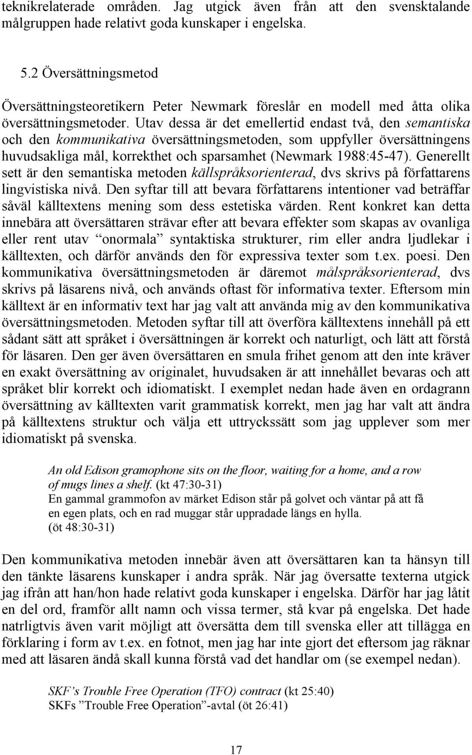 Utav dessa är det emellertid endast två, den semantiska och den kommunikativa översättningsmetoden, som uppfyller översättningens huvudsakliga mål, korrekthet och sparsamhet (Newmark 1988:45-47).