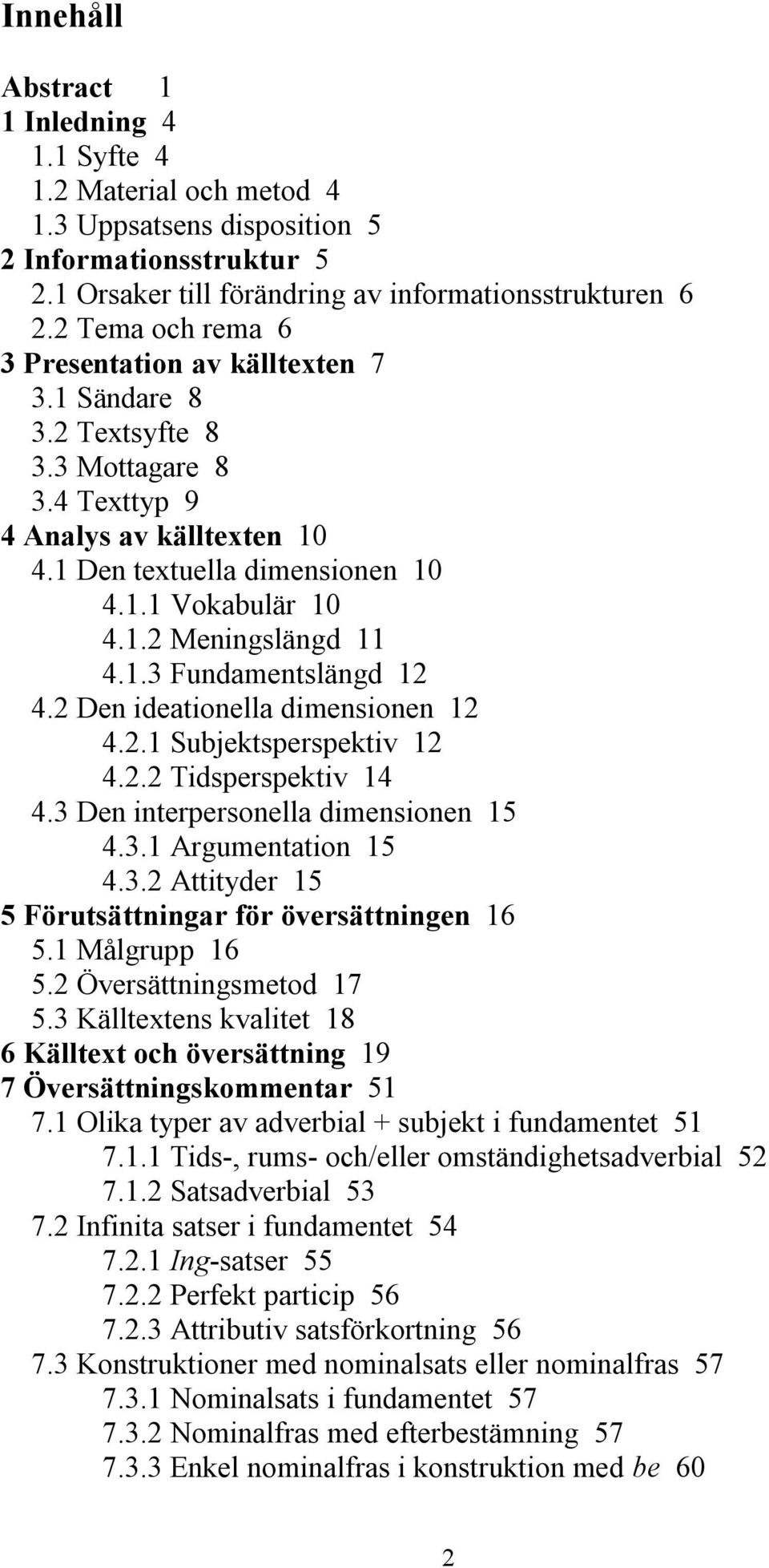 1.3 Fundamentslängd 12 4.2 Den ideationella dimensionen 12 4.2.1 Subjektsperspektiv 12 4.2.2 Tidsperspektiv 14 4.3 Den interpersonella dimensionen 15 4.3.1 Argumentation 15 4.3.2 Attityder 15 5 Förutsättningar för översättningen 16 5.