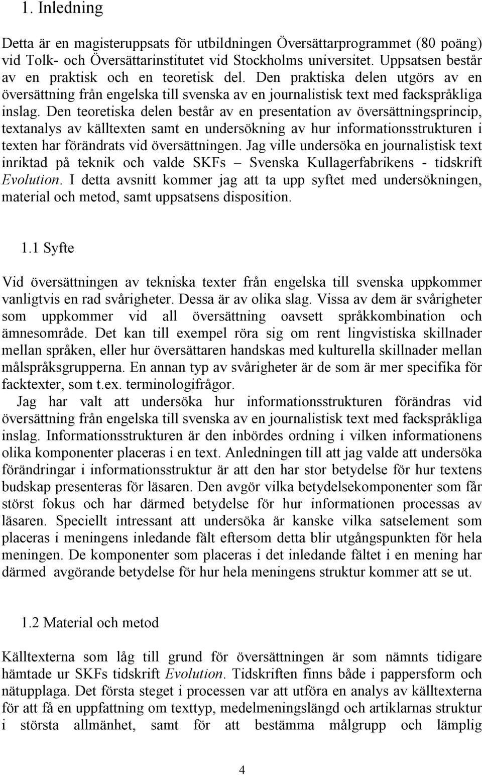 Den teoretiska delen består av en presentation av översättningsprincip, textanalys av källtexten samt en undersökning av hur informationsstrukturen i texten har förändrats vid översättningen.