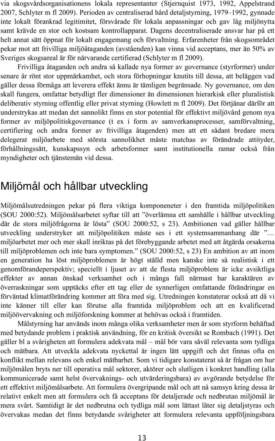 kontrollapparat. Dagens decentraliserade ansvar har på ett helt annat sätt öppnat för lokalt engagemang och förvaltning.