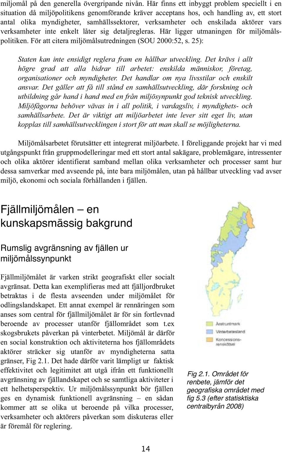 enskilada aktörer vars verksamheter inte enkelt låter sig detaljregleras. Här ligger utmaningen för miljömålspolitiken. För att citera miljömålsutredningen (SOU 2000:52, s.