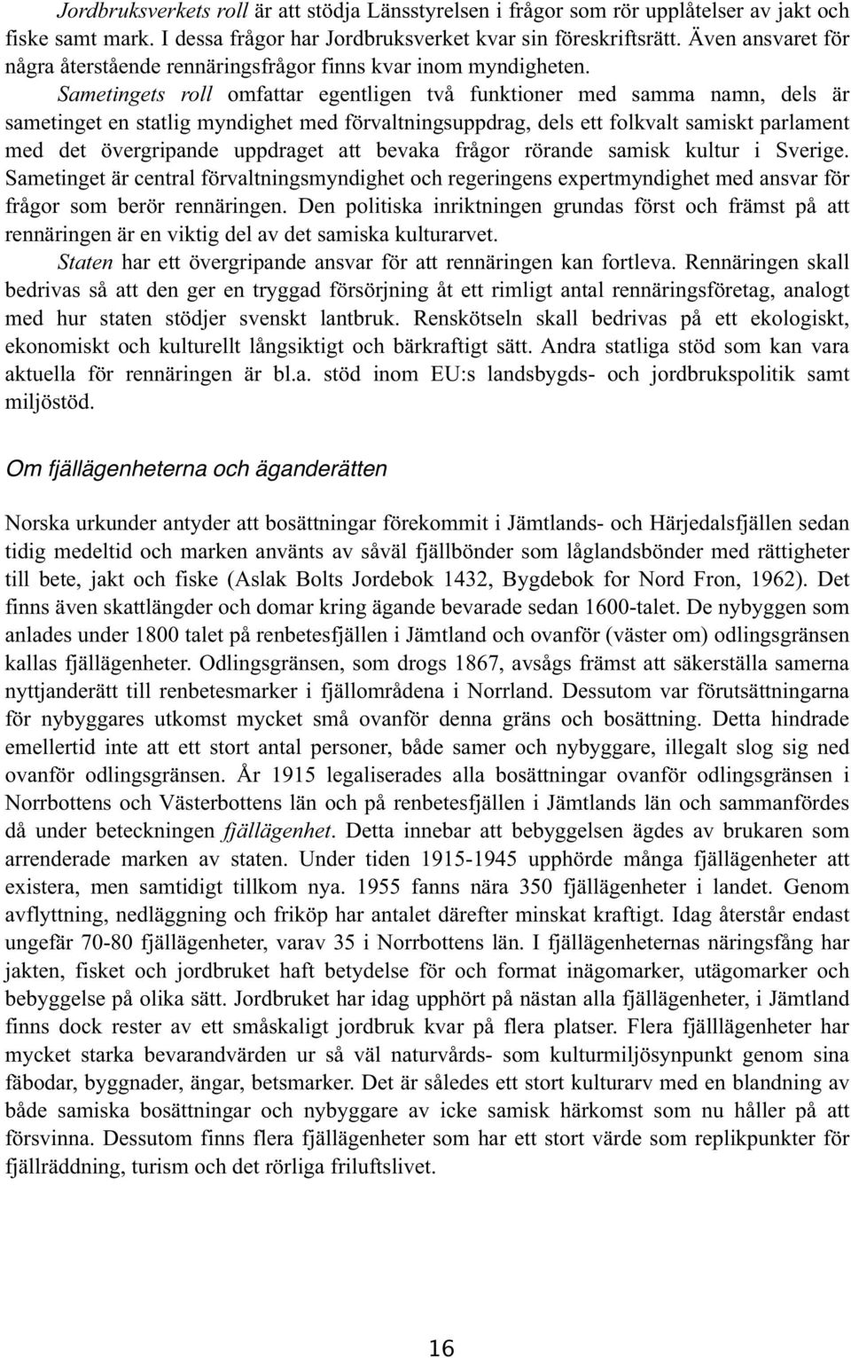 Sametingets roll omfattar egentligen två funktioner med samma namn, dels är sametinget en statlig myndighet med förvaltningsuppdrag, dels ett folkvalt samiskt parlament med det övergripande uppdraget