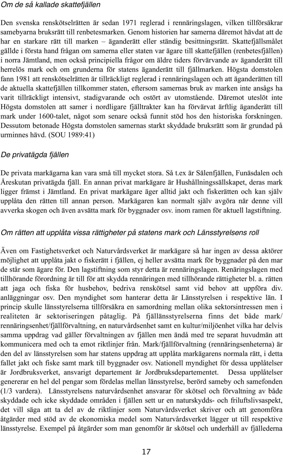 Skattefjällsmålet gällde i första hand frågan om samerna eller staten var ägare till skattefjällen (renbetesfjällen) i norra Jämtland, men också principiella frågor om äldre tiders förvärvande av