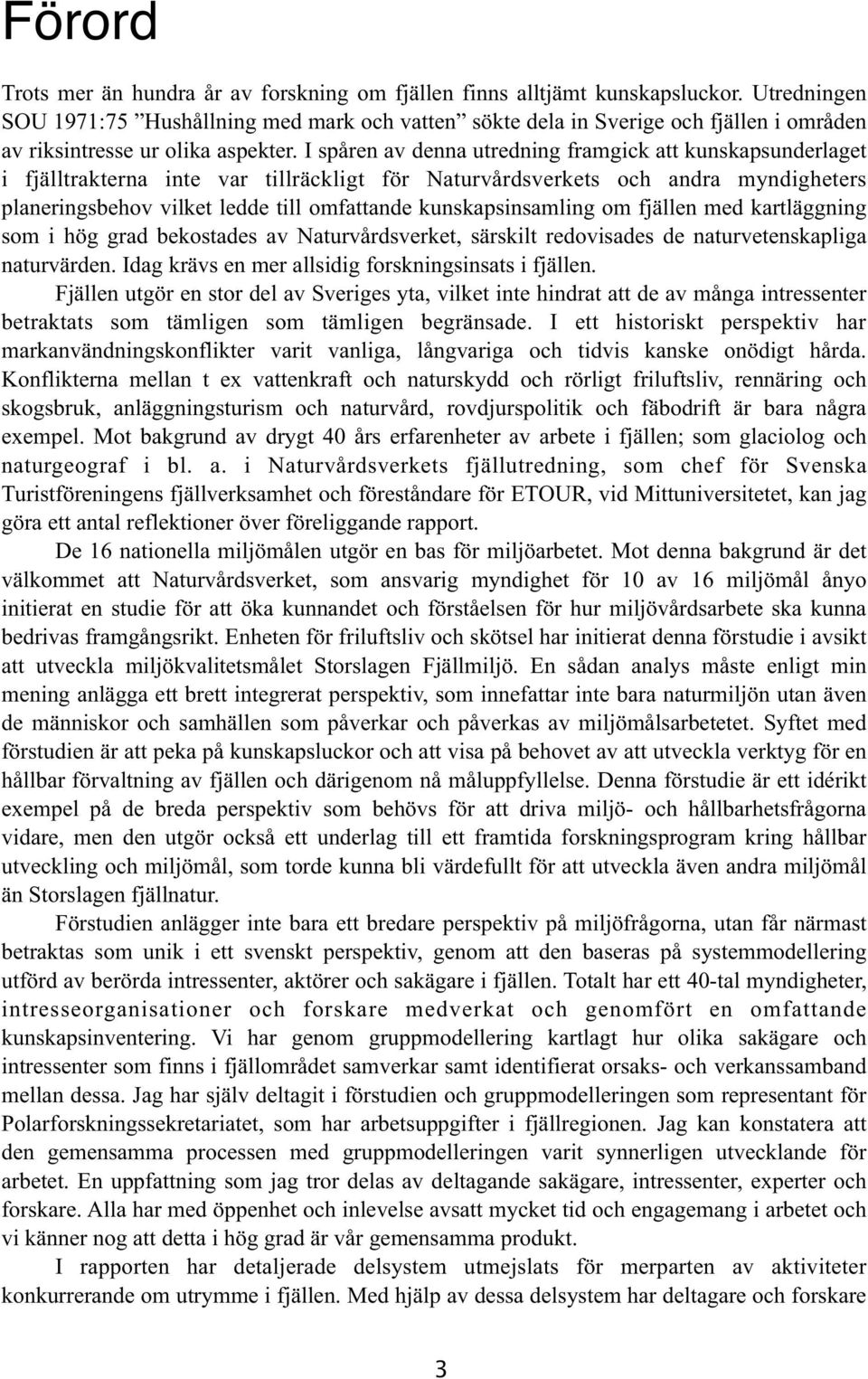 I spåren av denna utredning framgick att kunskapsunderlaget i fjälltrakterna inte var tillräckligt för Naturvårdsverkets och andra myndigheters planeringsbehov vilket ledde till omfattande