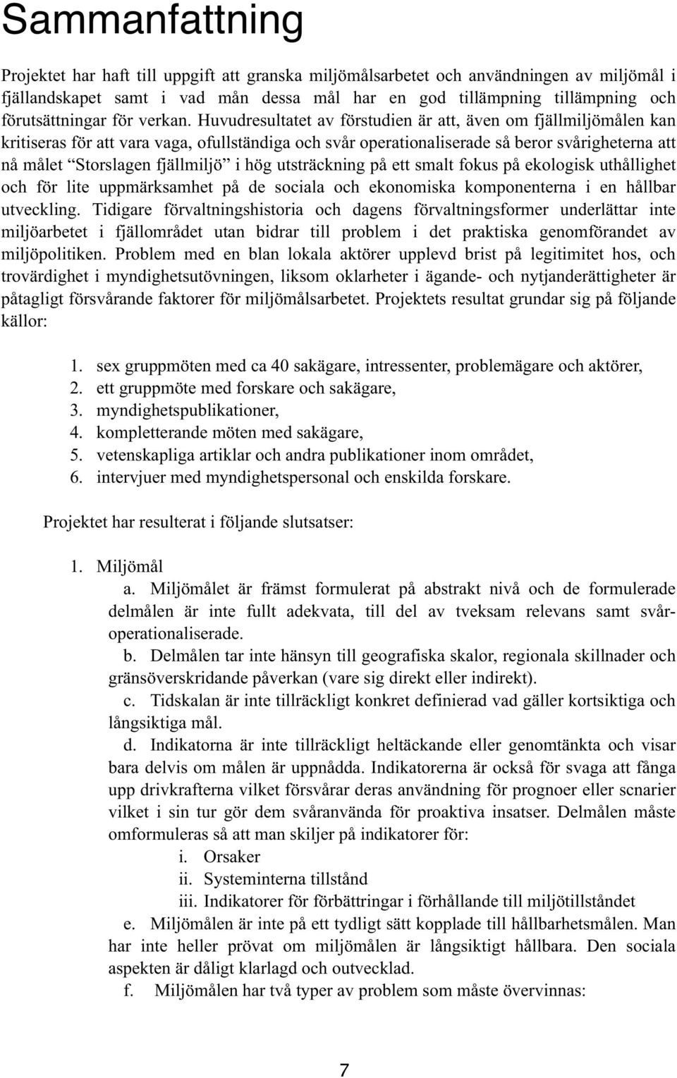 Huvudresultatet av förstudien är att, även om fjällmiljömålen kan kritiseras för att vara vaga, ofullständiga och svår operationaliserade så beror svårigheterna att nå målet Storslagen fjällmiljö i