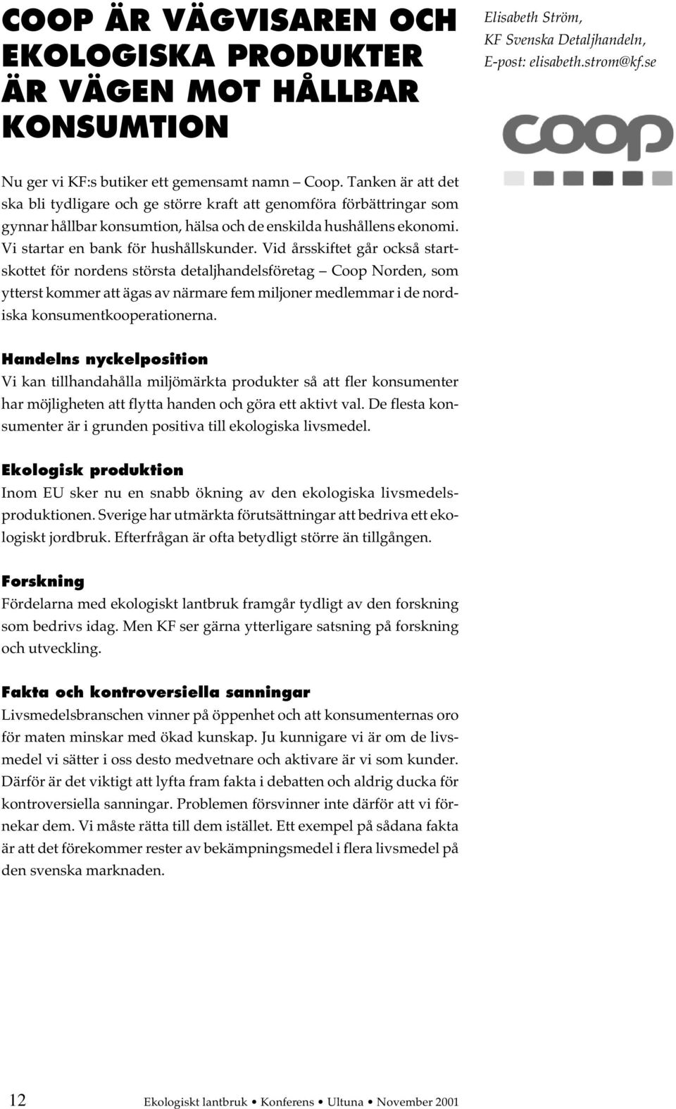 Vid årsskiftet går också startskottet för nordens största detaljhandelsföretag Coop Norden, som ytterst kommer att ägas av närmare fem miljoner medlemmar i de nordiska konsumentkooperationerna.