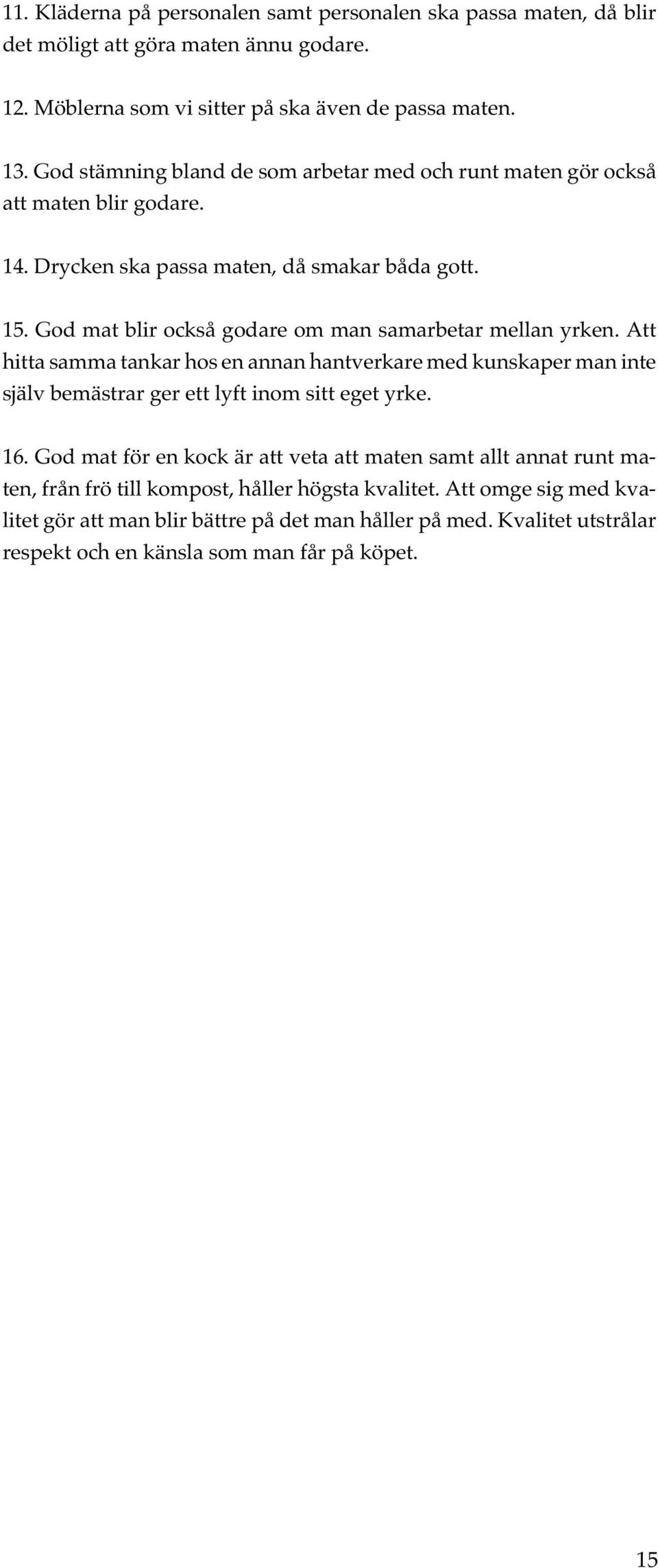 God mat blir också godare om man samarbetar mellan yrken. Att hitta samma tankar hos en annan hantverkare med kunskaper man inte själv bemästrar ger ett lyft inom sitt eget yrke. 16.