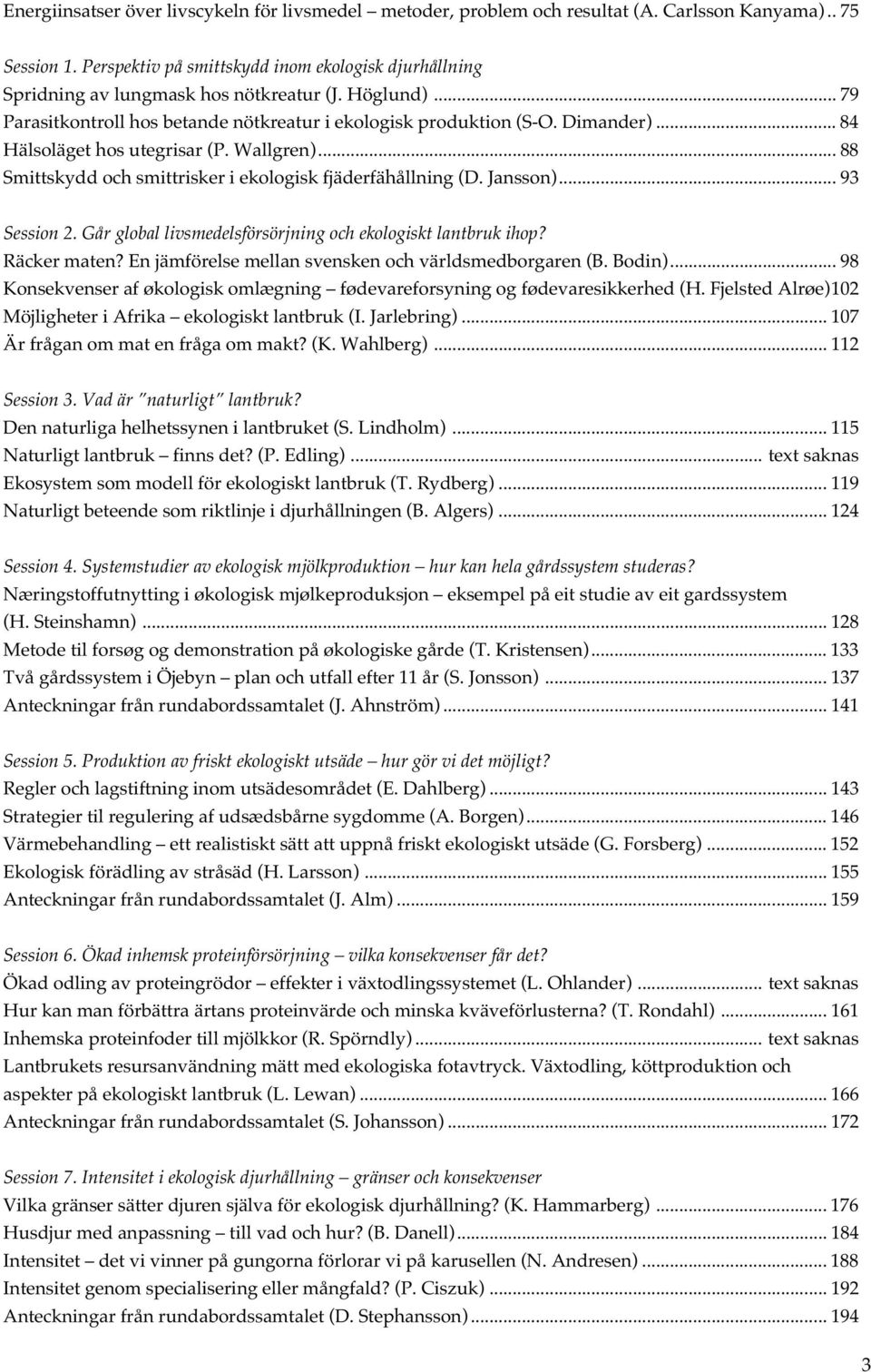 .. 84 Hälsoläget hos utegrisar (P. Wallgren)... 88 Smittskydd och smittrisker i ekologisk fjäderfähållning (D. Jansson)...93 Session 2. Går global livsmedelsförsörjning och ekologiskt lantbruk ihop?