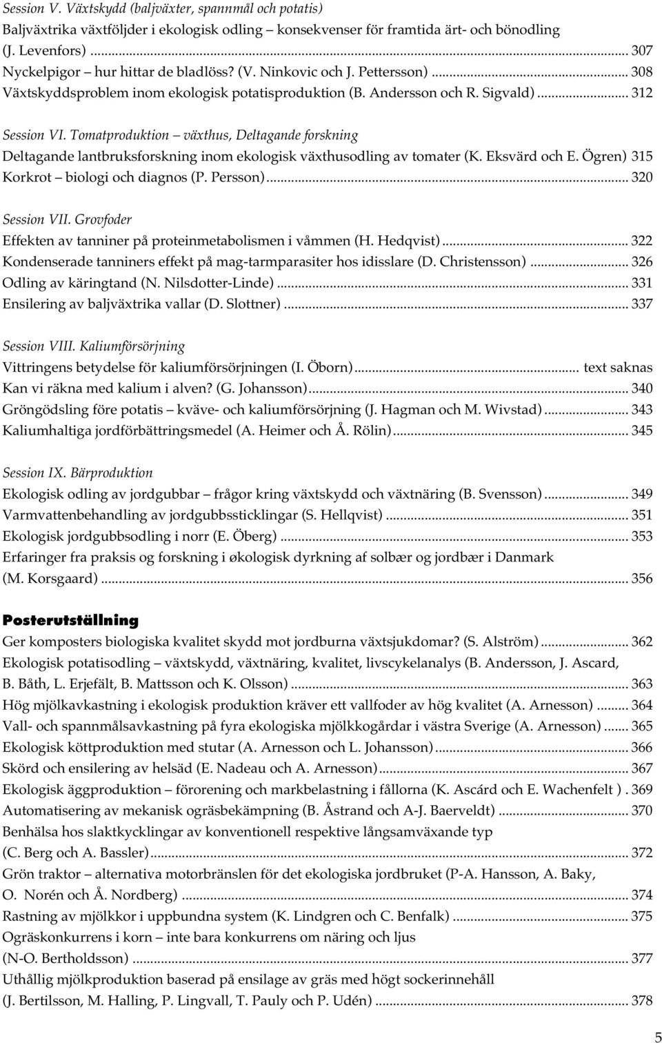 Tomatproduktion växthus, Deltagande forskning Deltagande lantbruksforskning inom ekologisk växthusodling av tomater (K. Eksvärd och E. Ögren) 315 Korkrot biologi och diagnos (P. Persson).