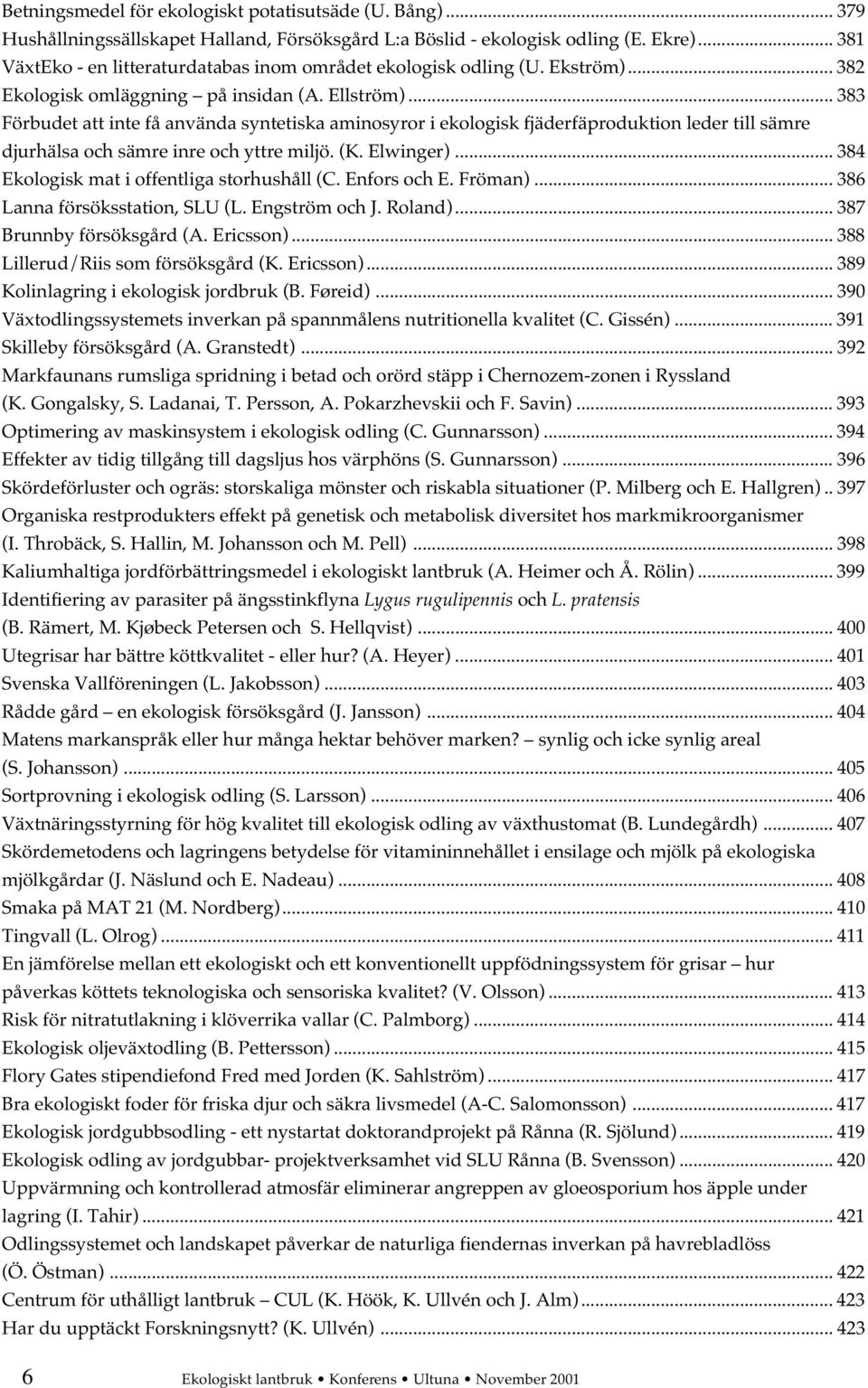 .. 383 Förbudet att inte få använda syntetiska aminosyror i ekologisk fjäderfäproduktion leder till sämre djurhälsa och sämre inre och yttre miljö. (K. Elwinger).