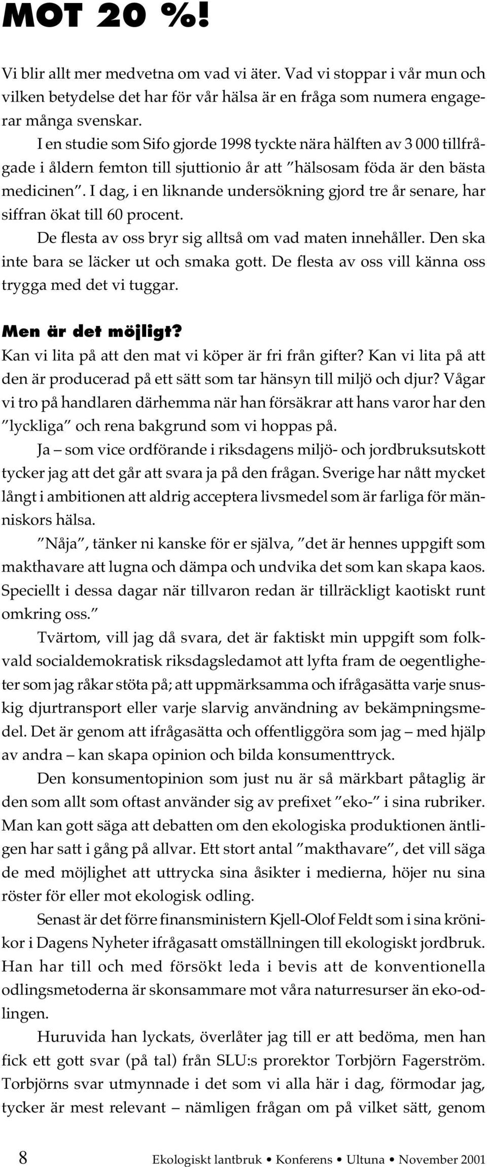 I dag, i en liknande undersökning gjord tre år senare, har siffran ökat till 60 procent. De flesta av oss bryr sig alltså om vad maten innehåller. Den ska inte bara se läcker ut och smaka gott.